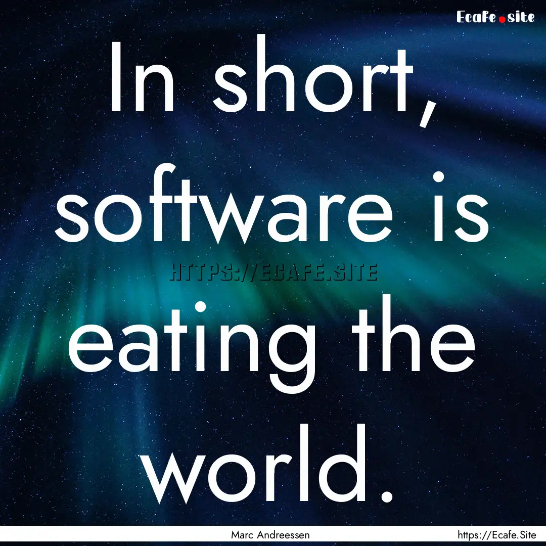 In short, software is eating the world. : Quote by Marc Andreessen