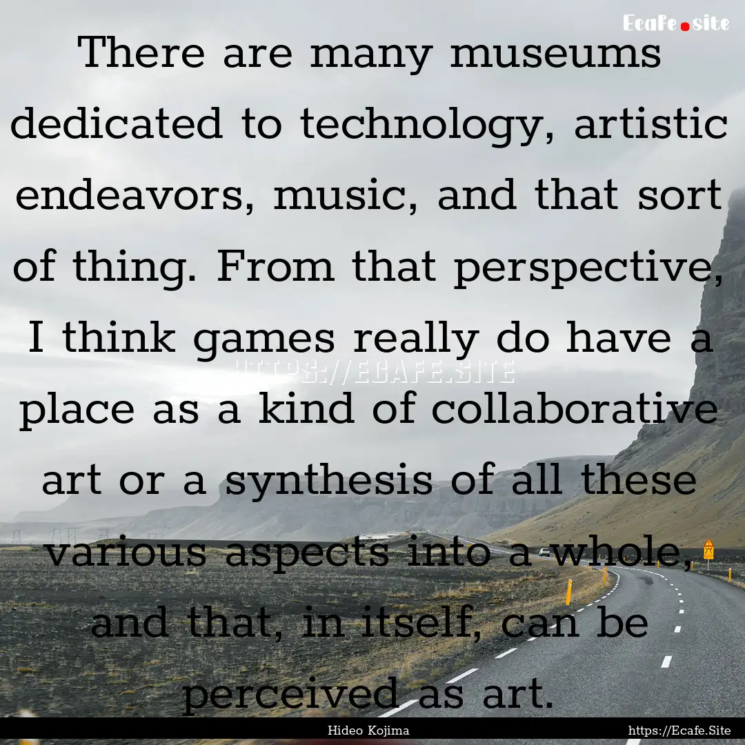 There are many museums dedicated to technology,.... : Quote by Hideo Kojima