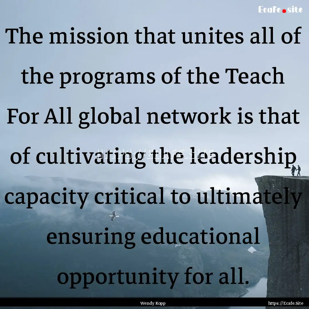 The mission that unites all of the programs.... : Quote by Wendy Kopp