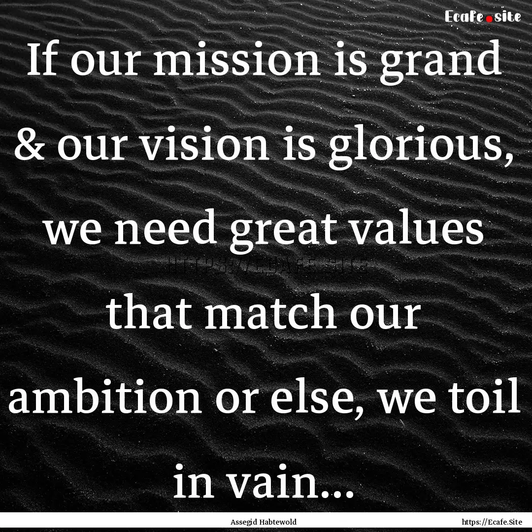 If our mission is grand & our vision is glorious,.... : Quote by Assegid Habtewold