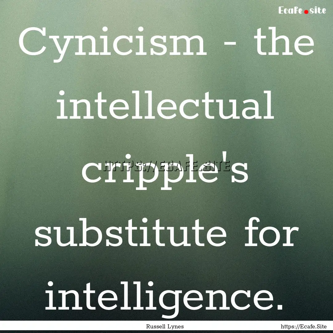 Cynicism - the intellectual cripple's substitute.... : Quote by Russell Lynes