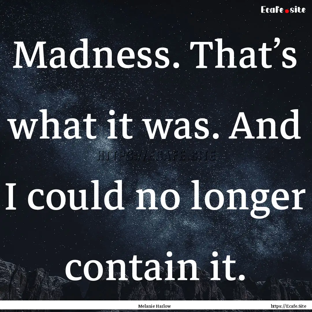 Madness. That’s what it was. And I could.... : Quote by Melanie Harlow