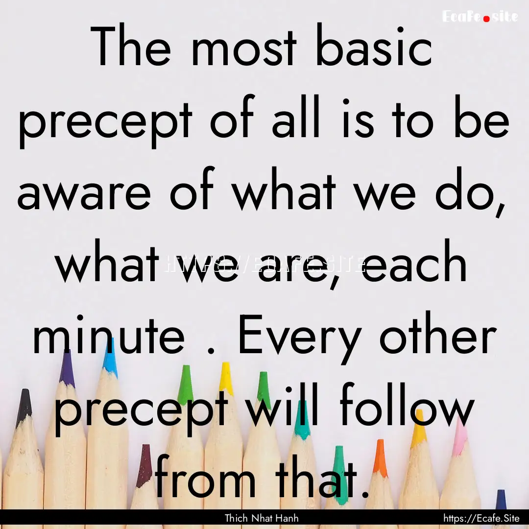 The most basic precept of all is to be aware.... : Quote by Thich Nhat Hanh