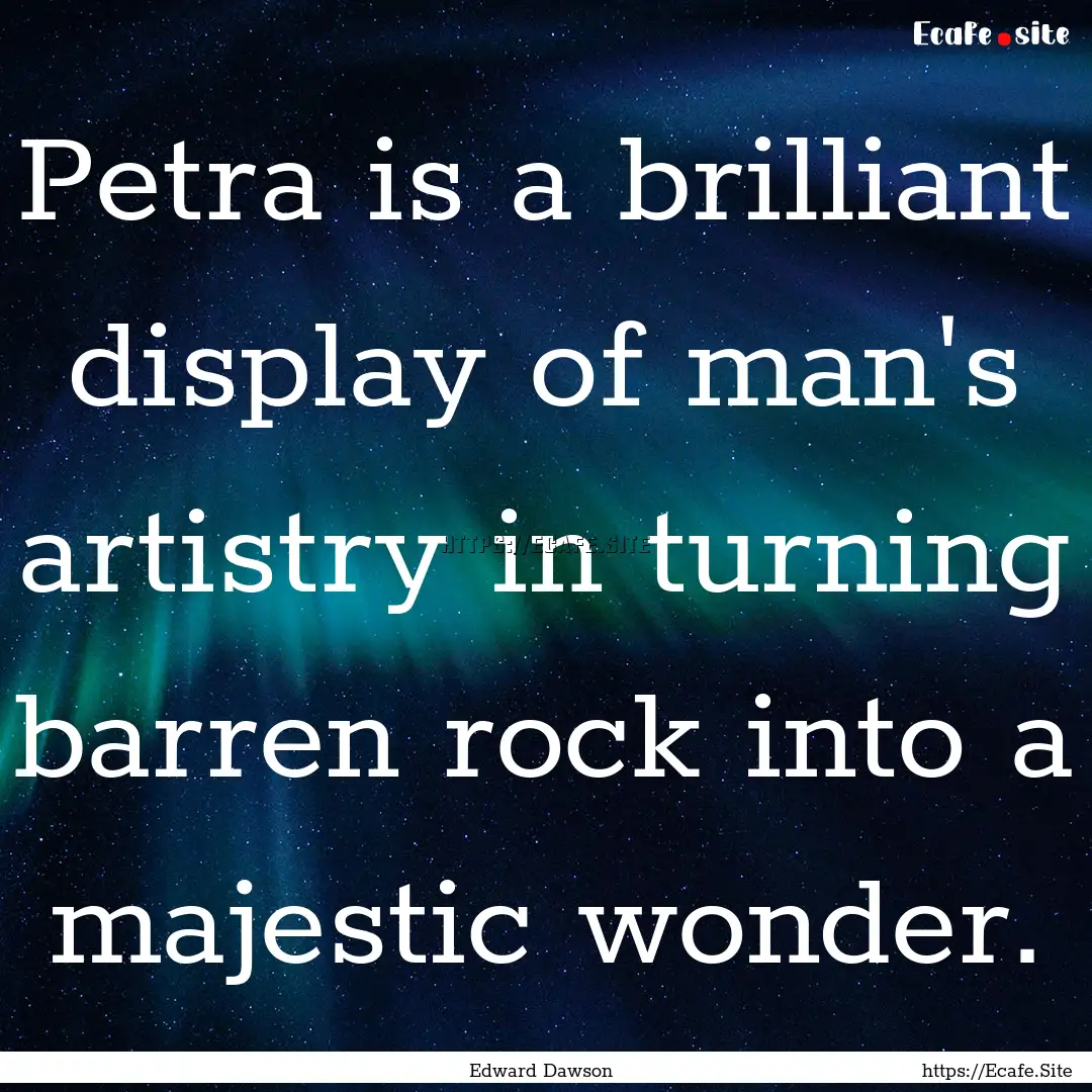 Petra is a brilliant display of man's artistry.... : Quote by Edward Dawson