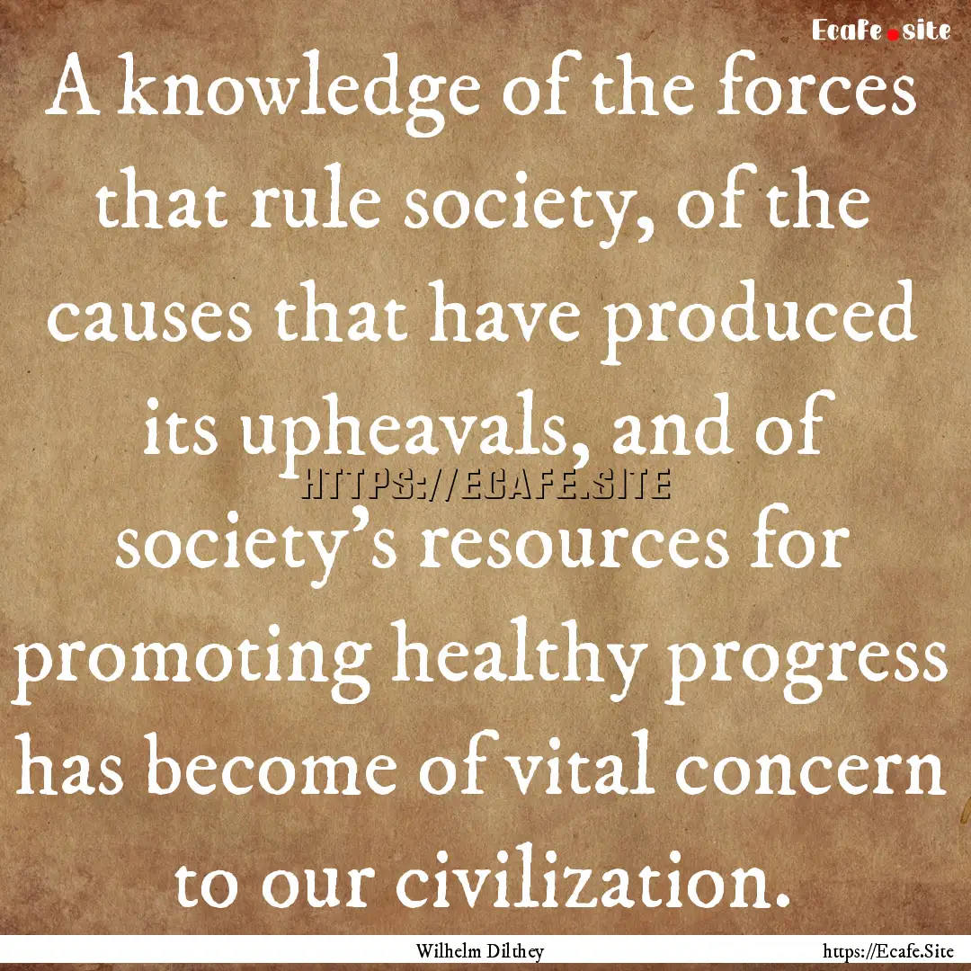 A knowledge of the forces that rule society,.... : Quote by Wilhelm Dilthey