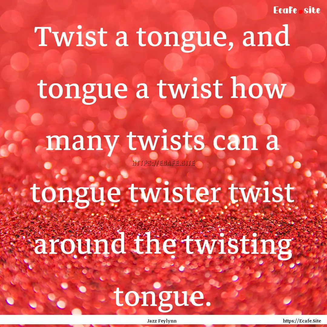 Twist a tongue, and tongue a twist how many.... : Quote by Jazz Feylynn