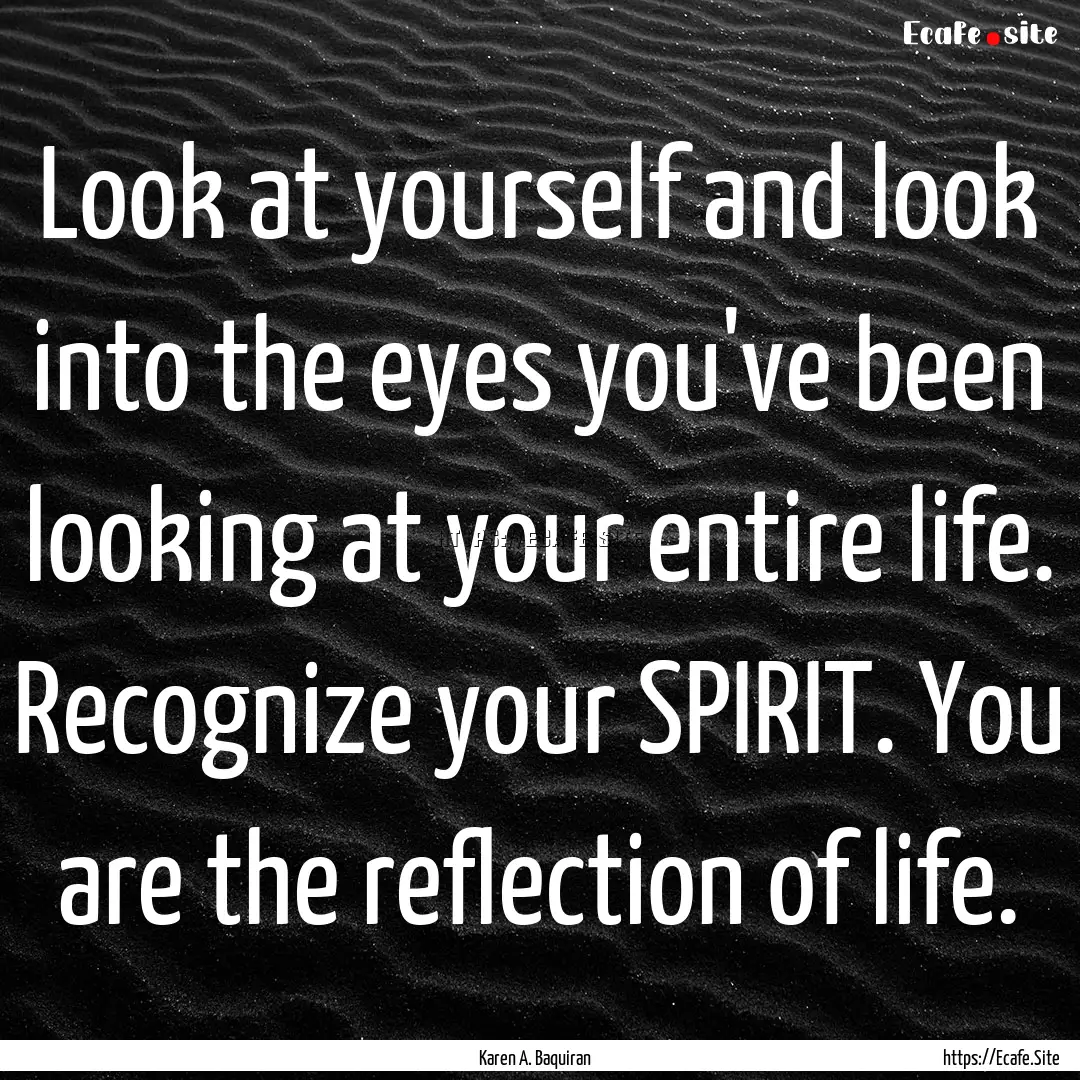 Look at yourself and look into the eyes you've.... : Quote by Karen A. Baquiran