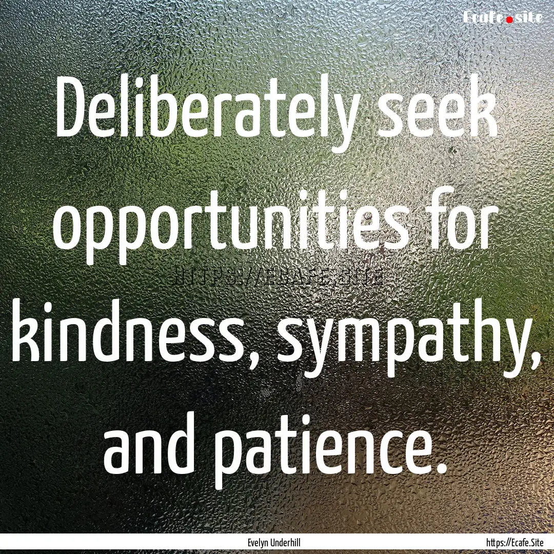 Deliberately seek opportunities for kindness,.... : Quote by Evelyn Underhill