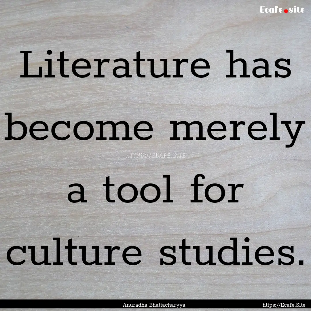 Literature has become merely a tool for culture.... : Quote by Anuradha Bhattacharyya