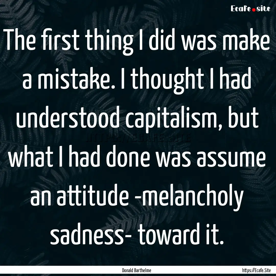 The first thing I did was make a mistake..... : Quote by Donald Barthelme