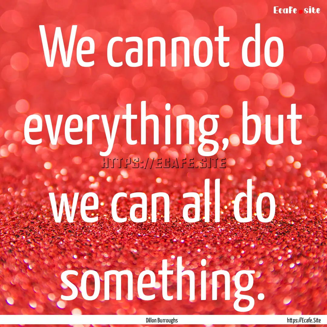 We cannot do everything, but we can all do.... : Quote by Dillon Burroughs