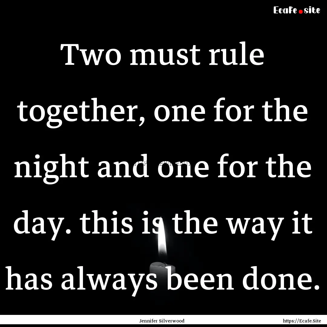 Two must rule together, one for the night.... : Quote by Jennifer Silverwood