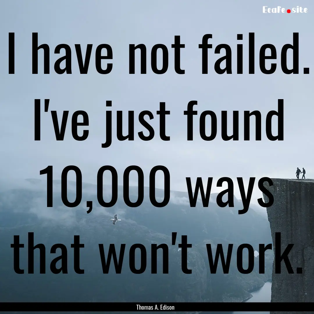 I have not failed. I've just found 10,000.... : Quote by Thomas A. Edison