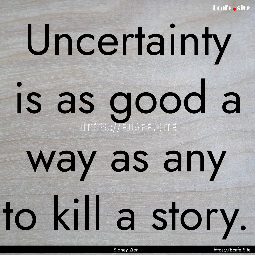 Uncertainty is as good a way as any to kill.... : Quote by Sidney Zion