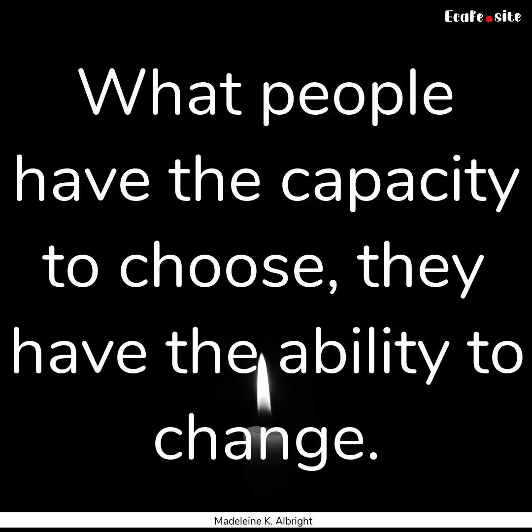 What people have the capacity to choose,.... : Quote by Madeleine K. Albright