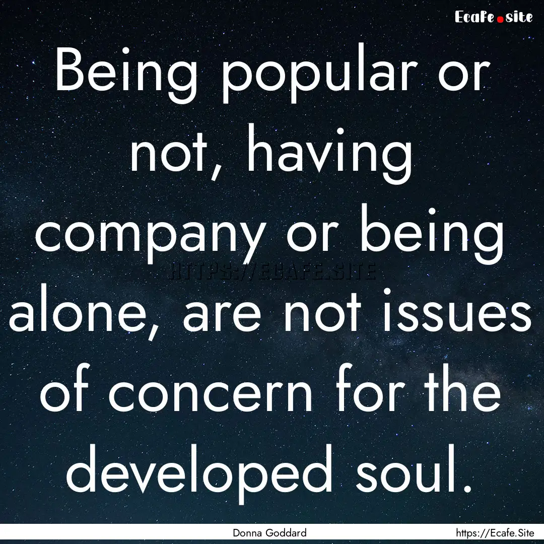 Being popular or not, having company or being.... : Quote by Donna Goddard