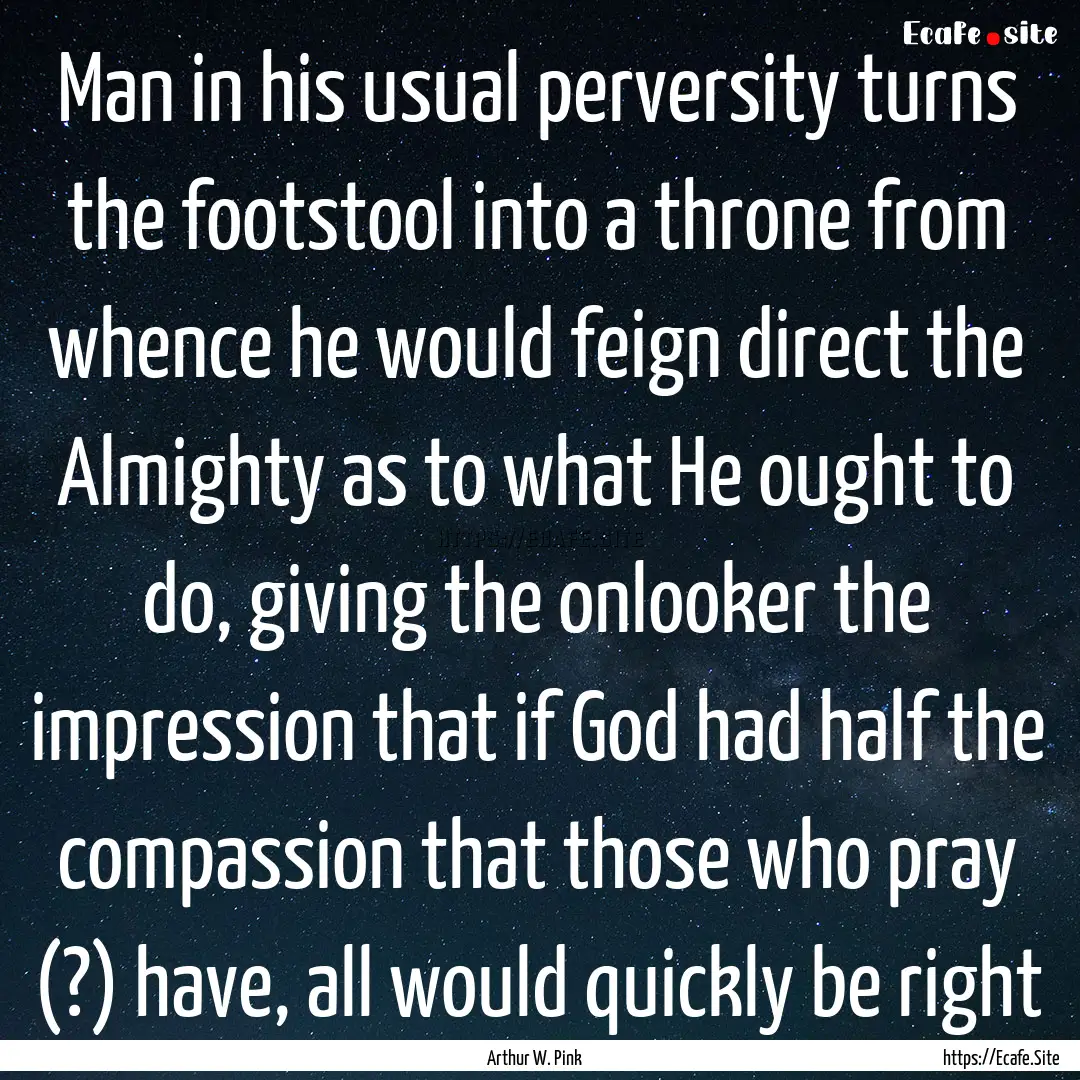 Man in his usual perversity turns the footstool.... : Quote by Arthur W. Pink