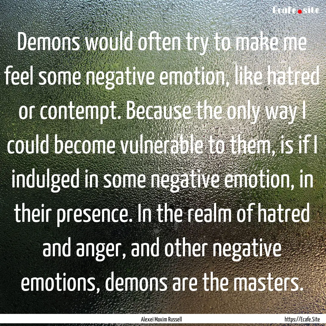 Demons would often try to make me feel some.... : Quote by Alexei Maxim Russell