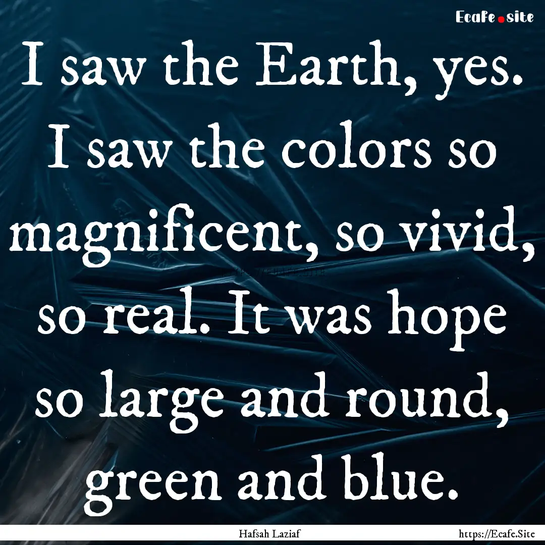 I saw the Earth, yes. I saw the colors so.... : Quote by Hafsah Laziaf