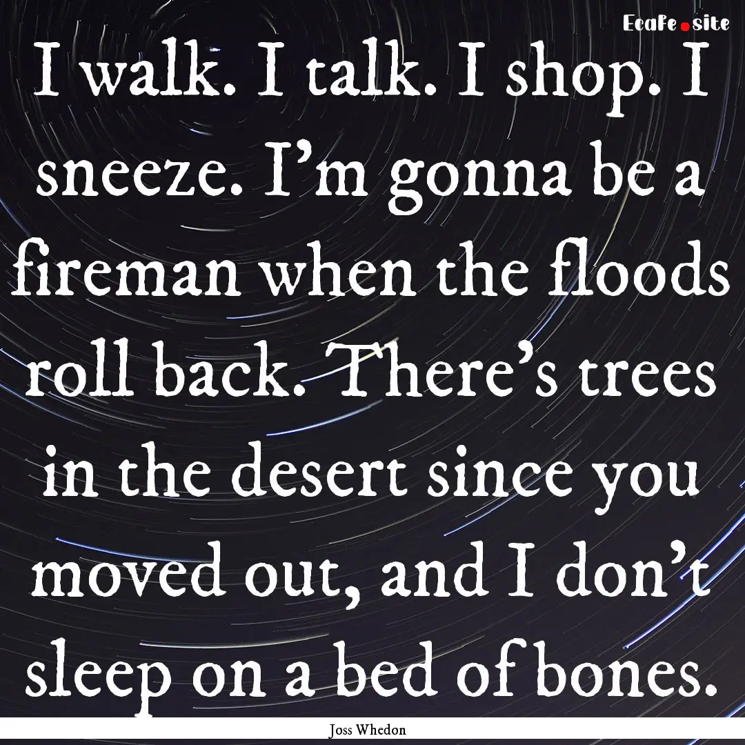 I walk. I talk. I shop. I sneeze. I'm gonna.... : Quote by Joss Whedon