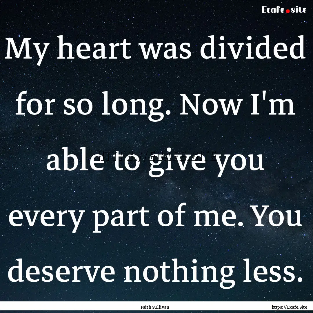 My heart was divided for so long. Now I'm.... : Quote by Faith Sullivan