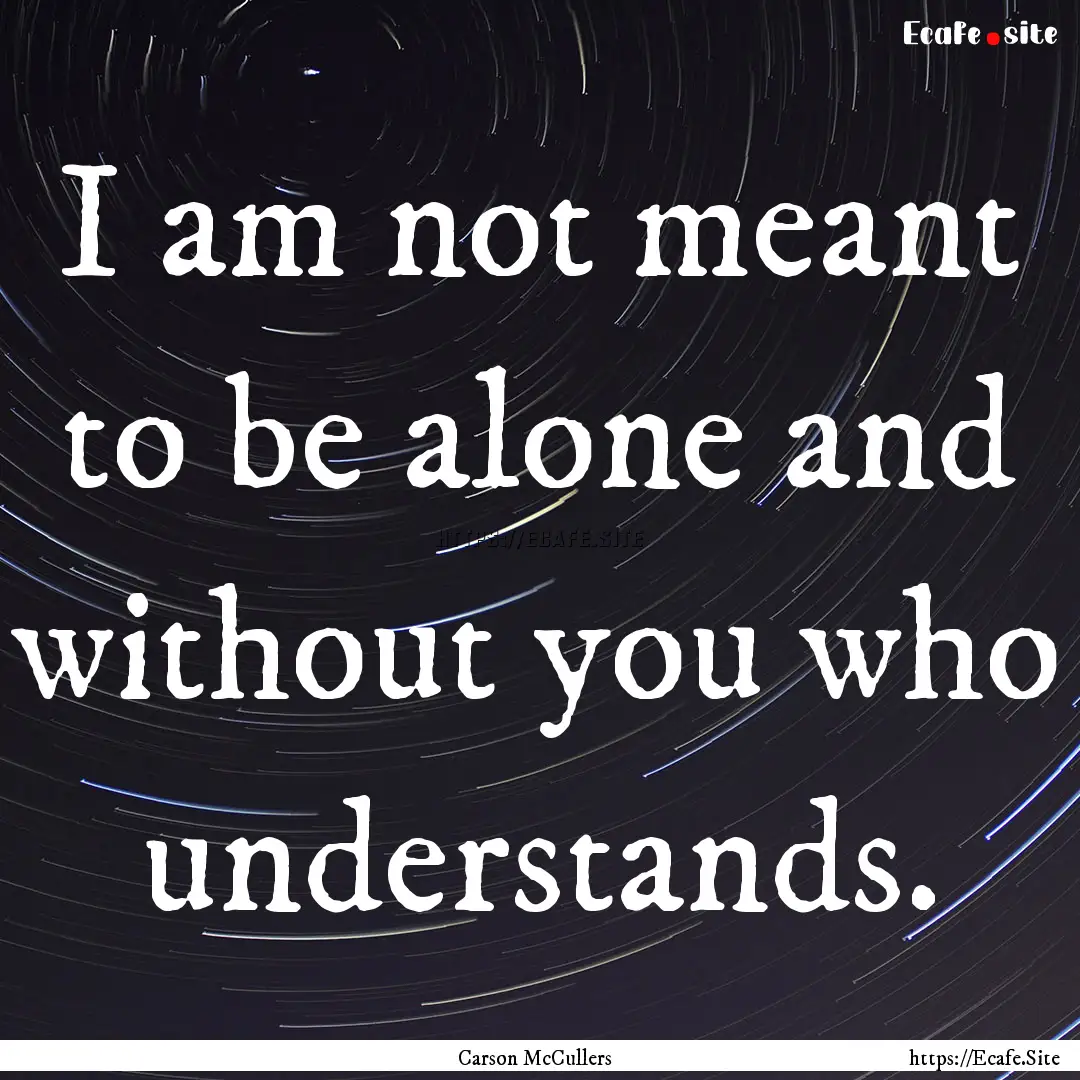 I am not meant to be alone and without you.... : Quote by Carson McCullers