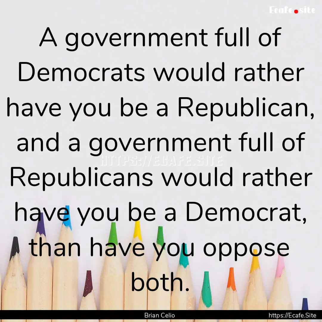 A government full of Democrats would rather.... : Quote by Brian Celio