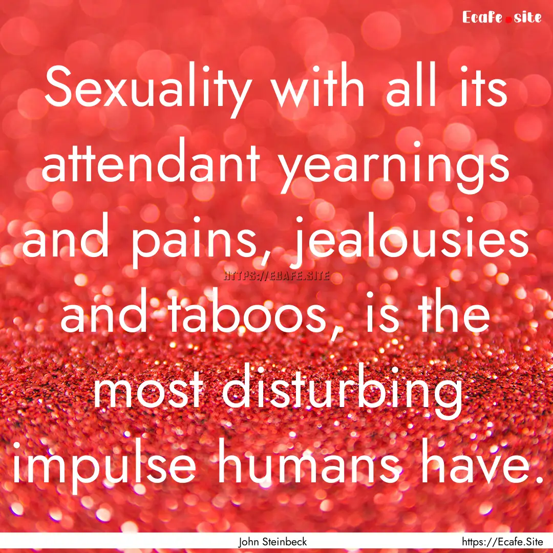 Sexuality with all its attendant yearnings.... : Quote by John Steinbeck