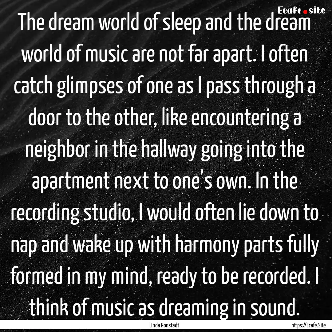 The dream world of sleep and the dream world.... : Quote by Linda Ronstadt