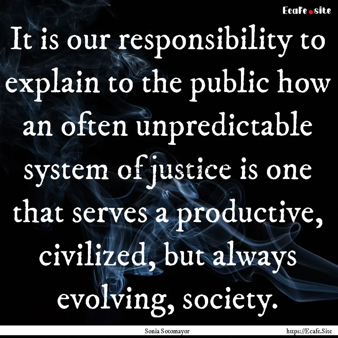 It is our responsibility to explain to the.... : Quote by Sonia Sotomayor