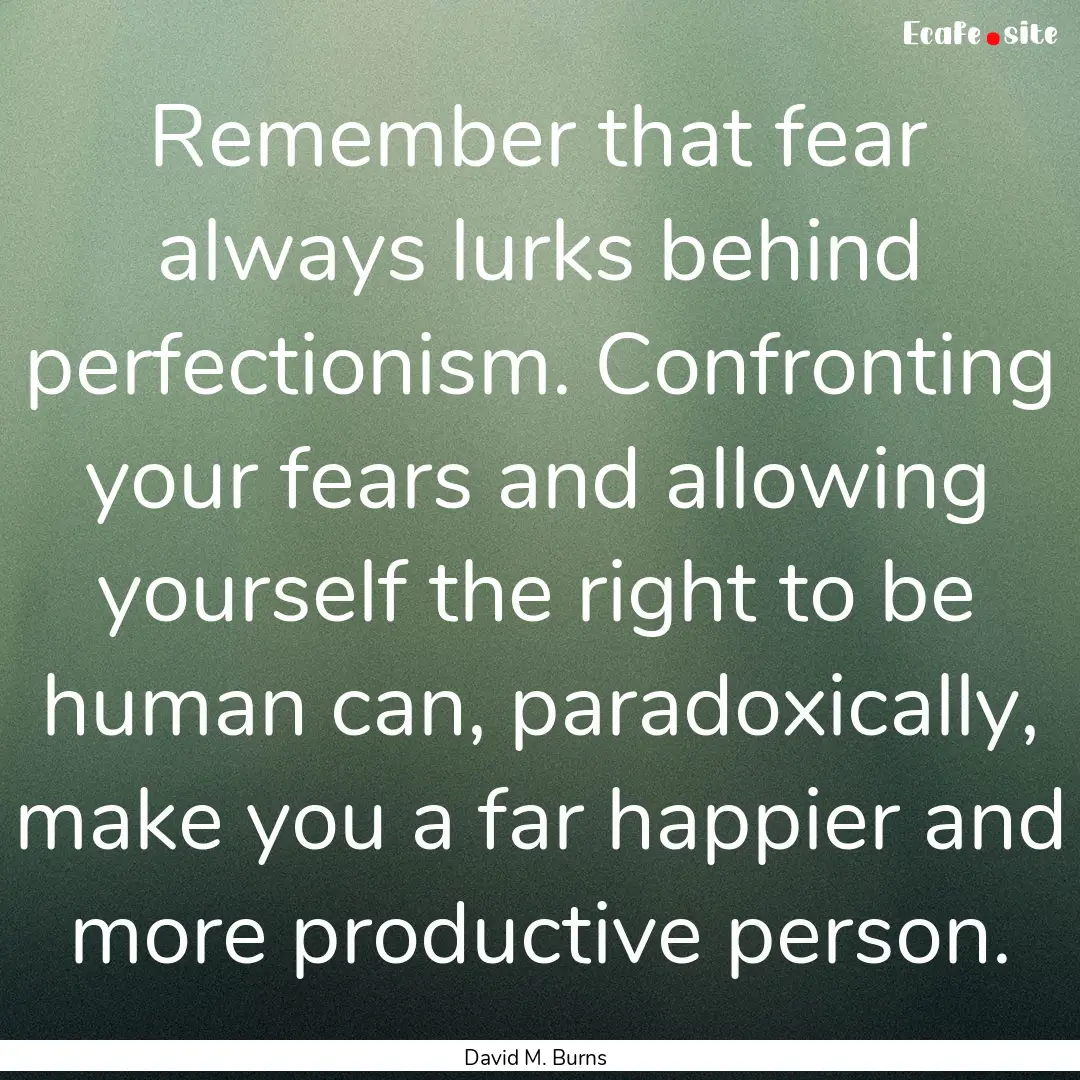 Remember that fear always lurks behind perfectionism..... : Quote by David M. Burns