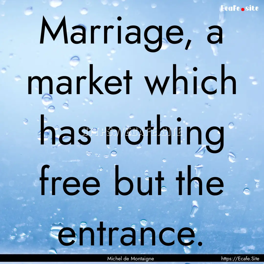 Marriage, a market which has nothing free.... : Quote by Michel de Montaigne