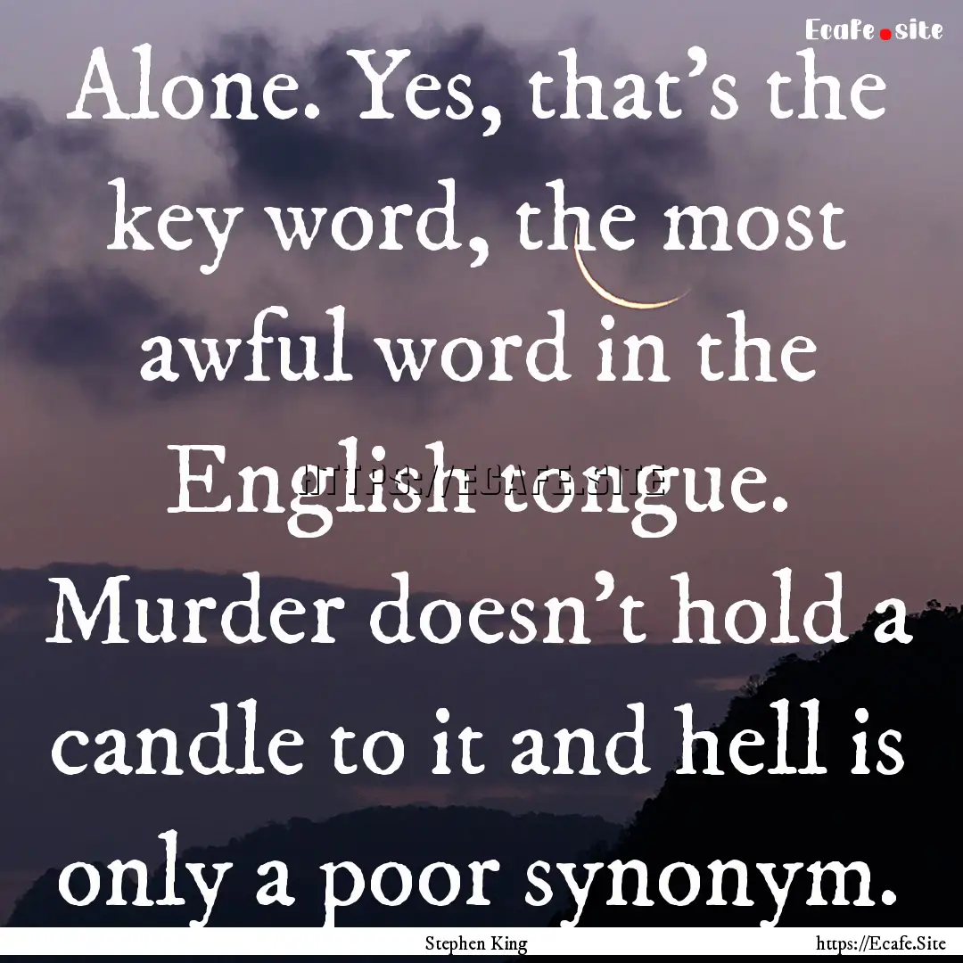 Alone. Yes, that's the key word, the most.... : Quote by Stephen King