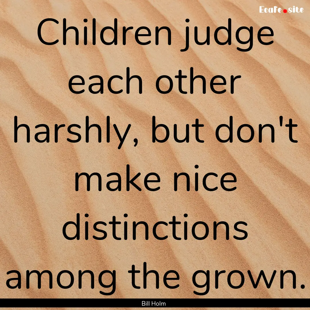 Children judge each other harshly, but don't.... : Quote by Bill Holm