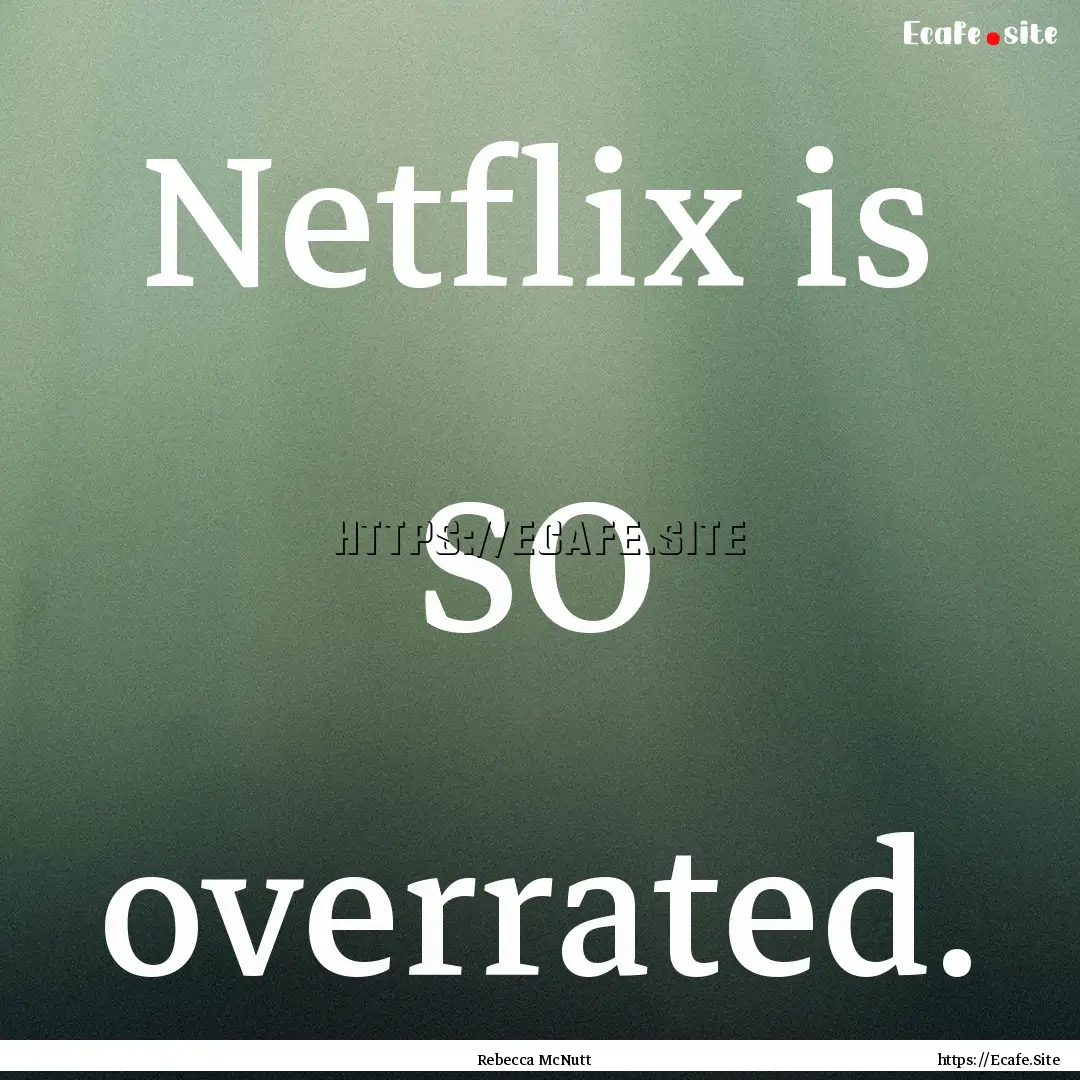 Netflix is SO overrated. : Quote by Rebecca McNutt