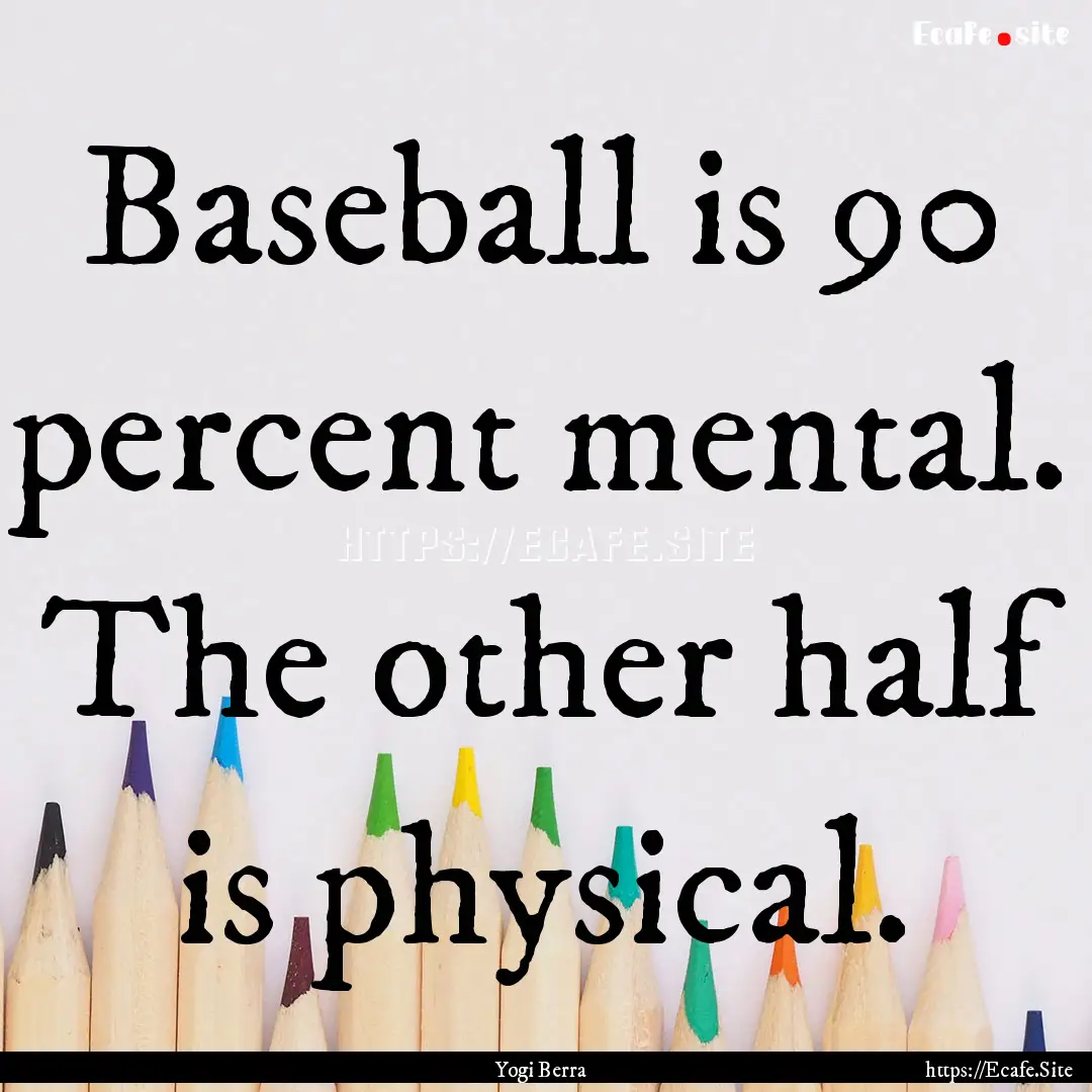 Baseball is 90 percent mental. The other.... : Quote by Yogi Berra