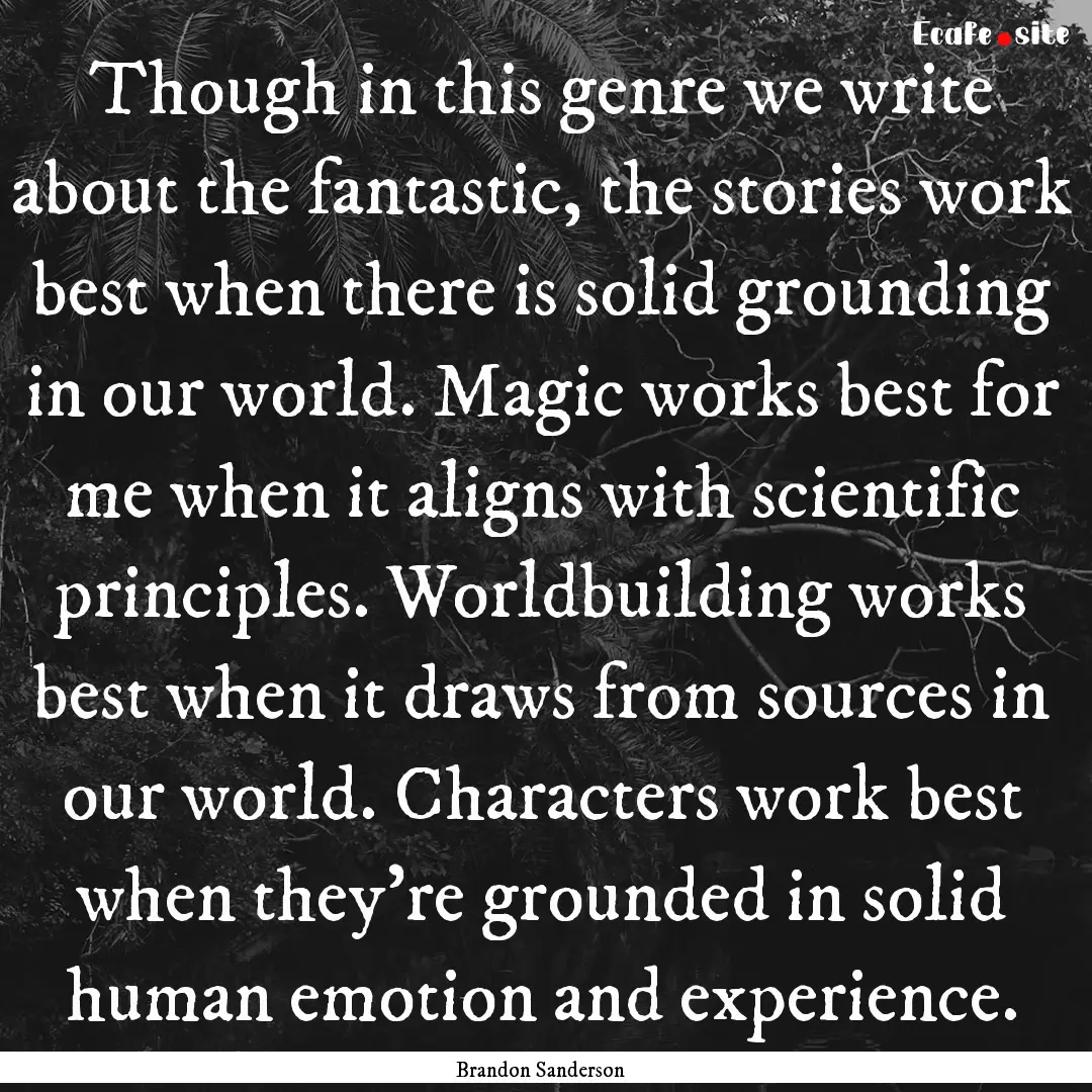 Though in this genre we write about the fantastic,.... : Quote by Brandon Sanderson