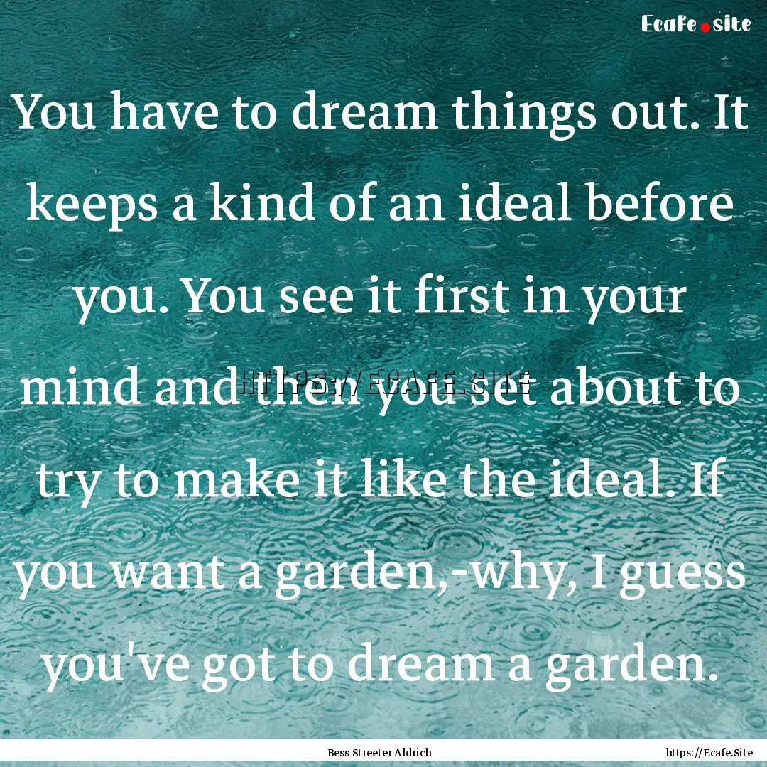 You have to dream things out. It keeps a.... : Quote by Bess Streeter Aldrich