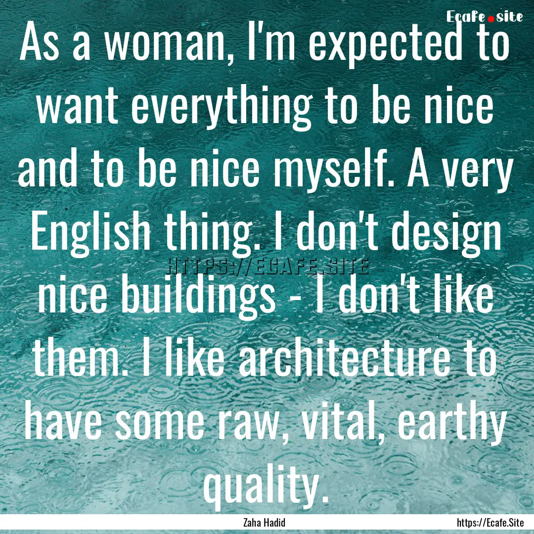 As a woman, I'm expected to want everything.... : Quote by Zaha Hadid