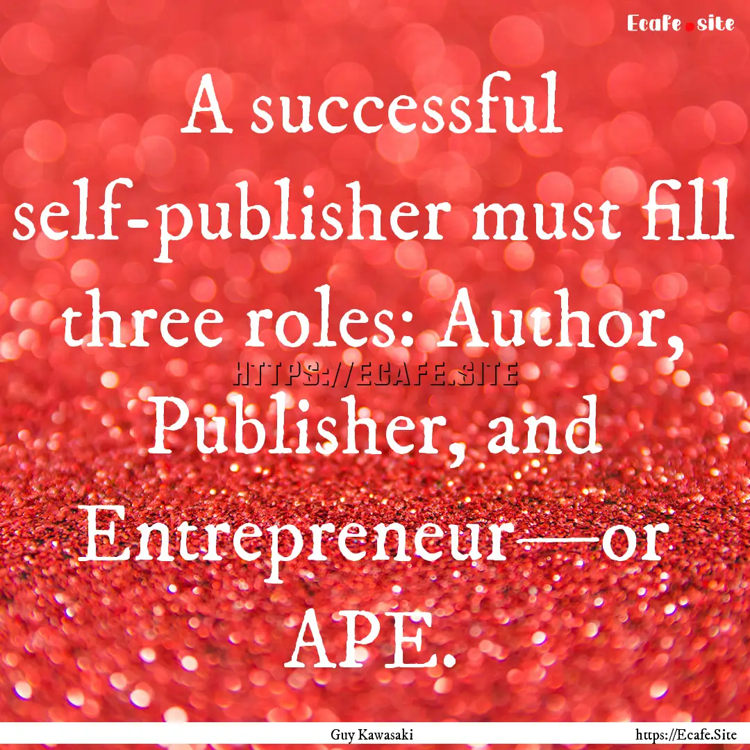 A successful self-publisher must fill three.... : Quote by Guy Kawasaki