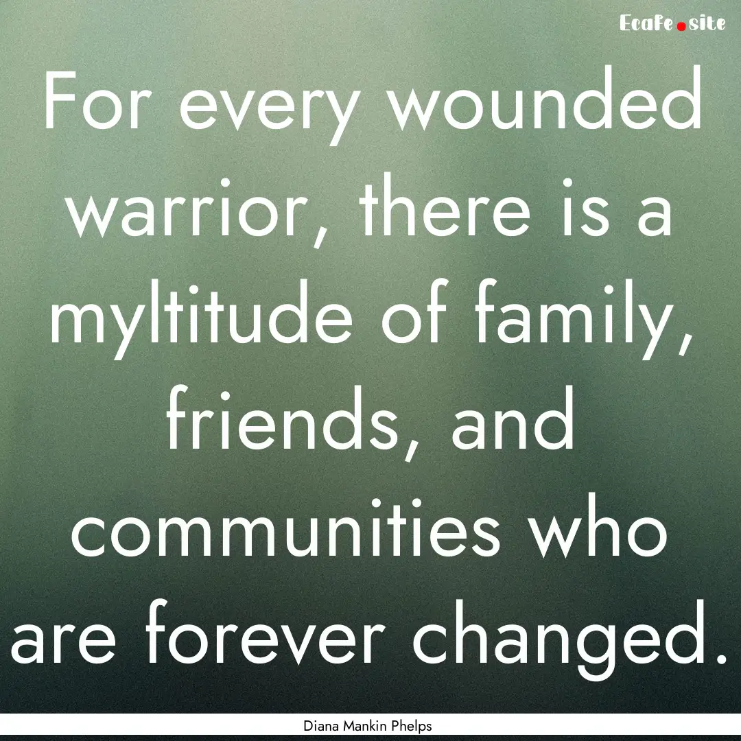 For every wounded warrior, there is a myltitude.... : Quote by Diana Mankin Phelps