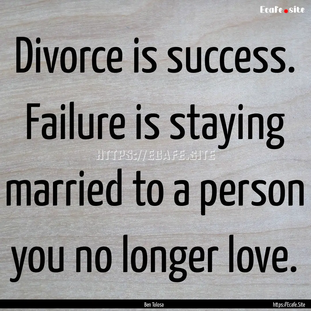 Divorce is success. Failure is staying married.... : Quote by Ben Tolosa