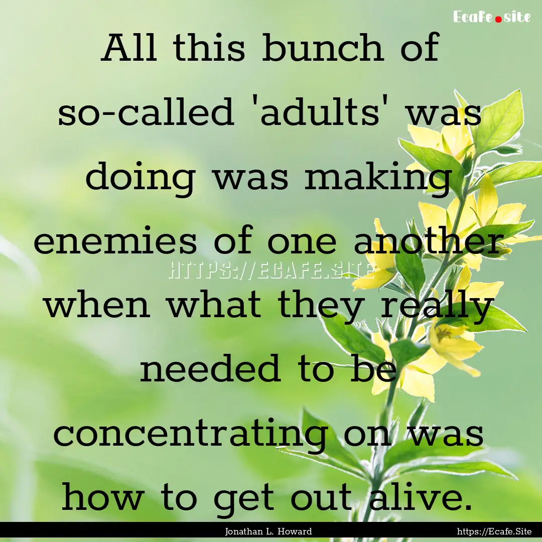 All this bunch of so-called 'adults' was.... : Quote by Jonathan L. Howard