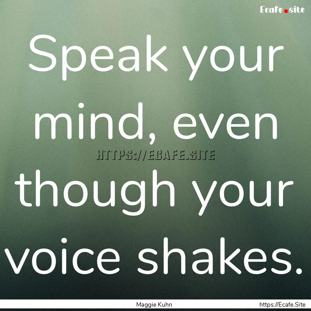 Speak your mind, even though your voice shakes..... : Quote by Maggie Kuhn