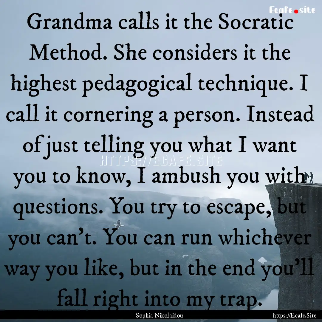 Grandma calls it the Socratic Method. She.... : Quote by Sophia Nikolaidou