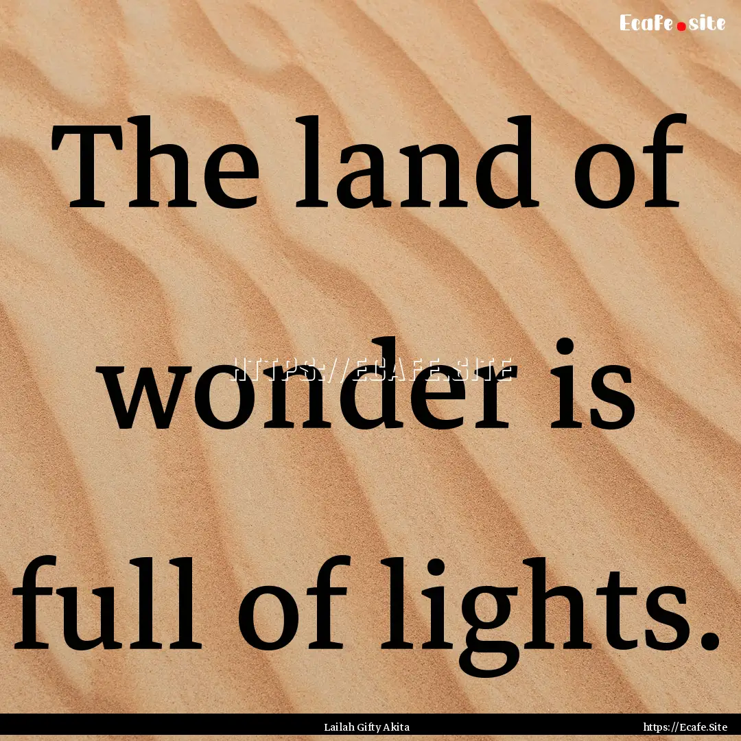 The land of wonder is full of lights. : Quote by Lailah Gifty Akita