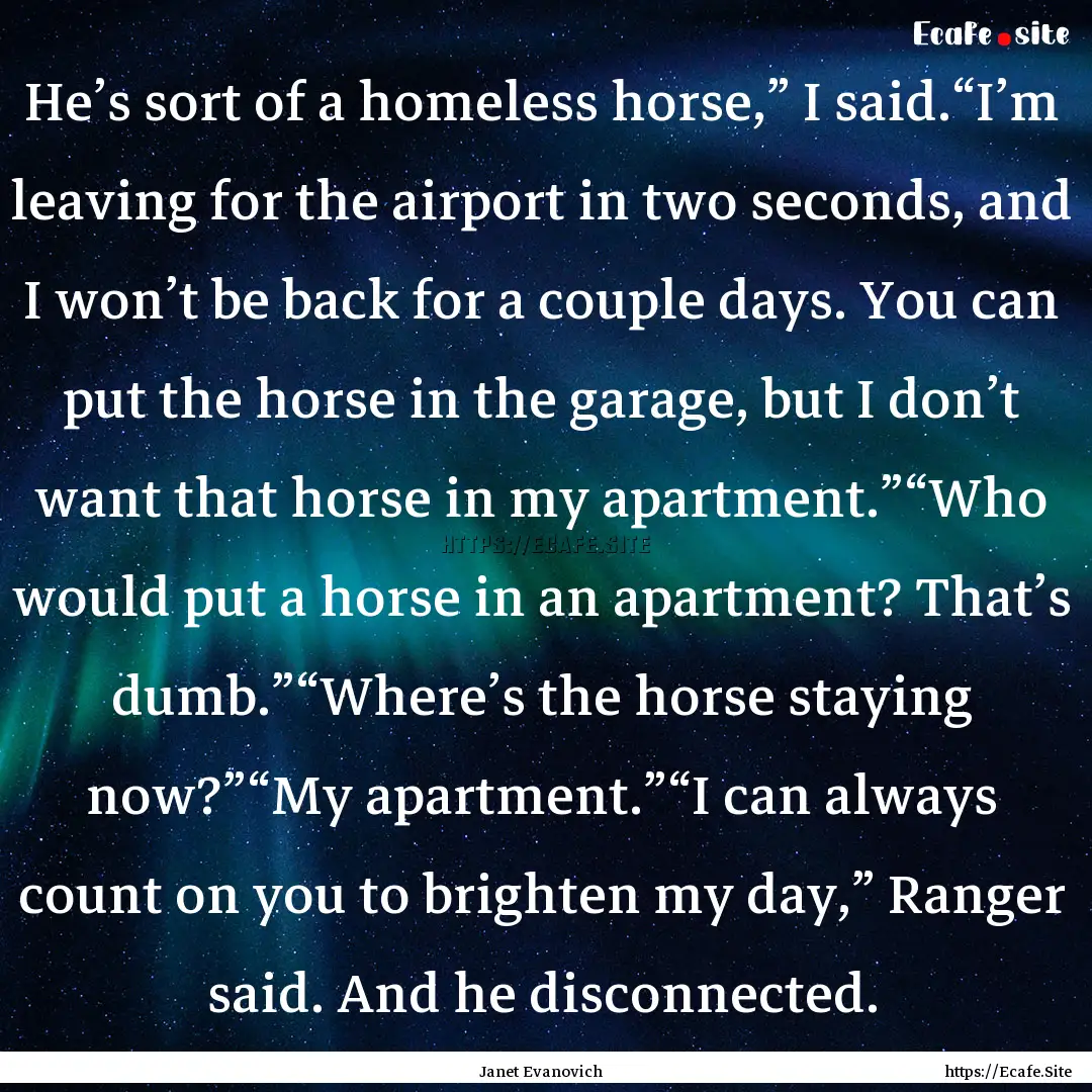 He’s sort of a homeless horse,” I said.“I’m.... : Quote by Janet Evanovich