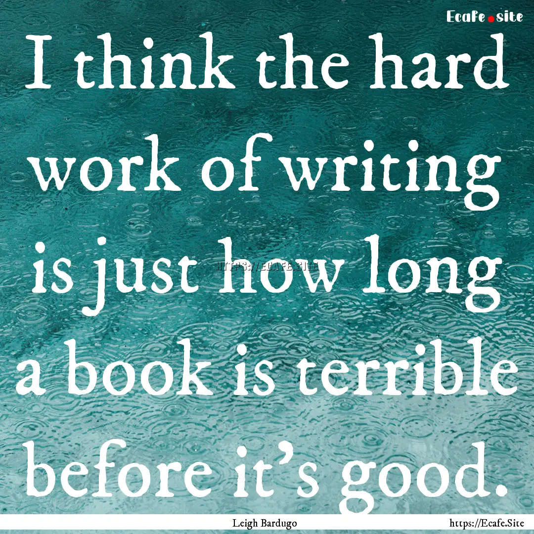 I think the hard work of writing is just.... : Quote by Leigh Bardugo