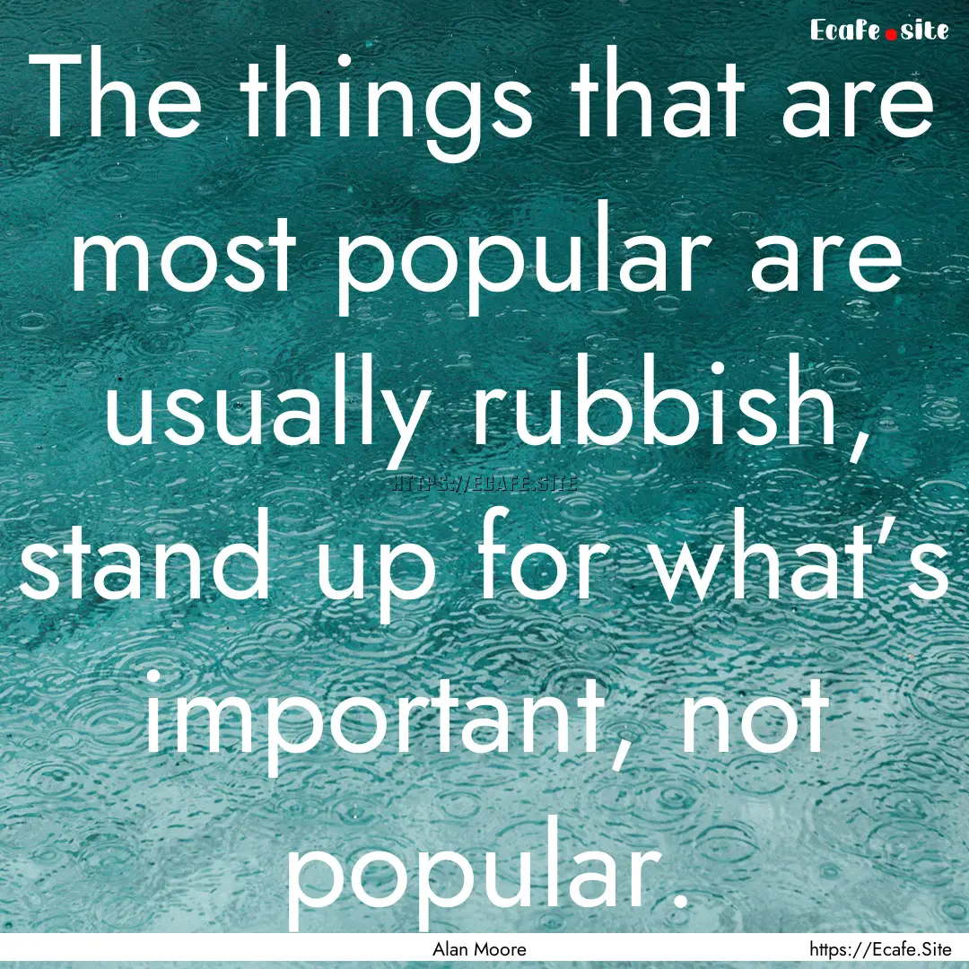 The things that are most popular are usually.... : Quote by Alan Moore