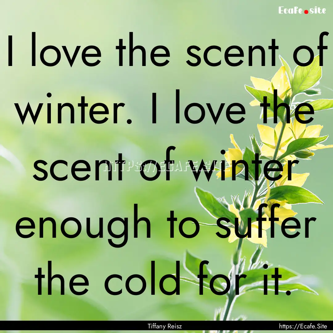 I love the scent of winter. I love the scent.... : Quote by Tiffany Reisz